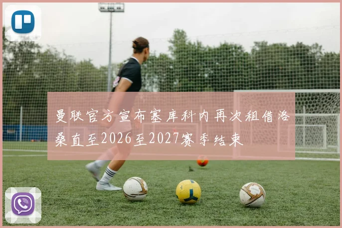 曼联官方宣布塞库科内再次租借洛桑直至2026至2027赛季结束